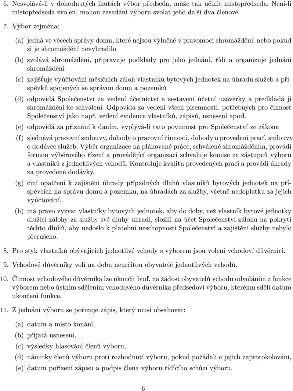 řídí a organizuje jednání shromáždění (c) zajišťuje vyúčtování měsíčních záloh vlastníků bytových jednotek na úhradu služeb a příspěvků spojených se správou domu a pozemků (d) odpovídá Společenství