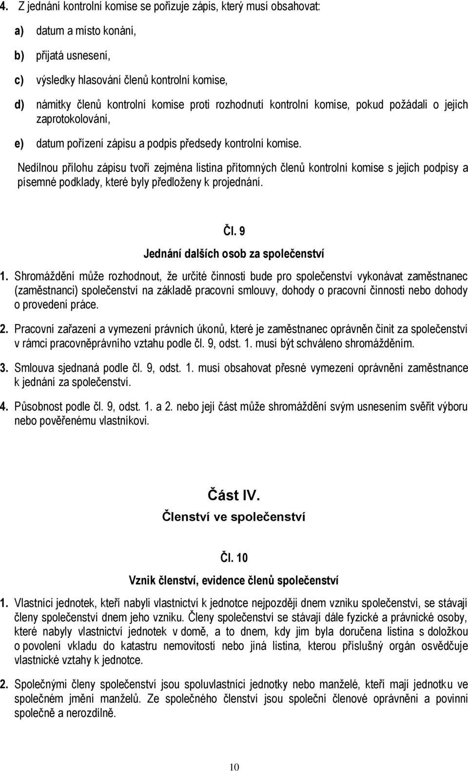 Nedílnou přílohu zápisu tvoří zejména listina přítomných členů kontrolní komise s jejich podpisy a písemné podklady, které byly předloženy k projednání. Čl. 9 Jednání dalších osob za společenství 1.