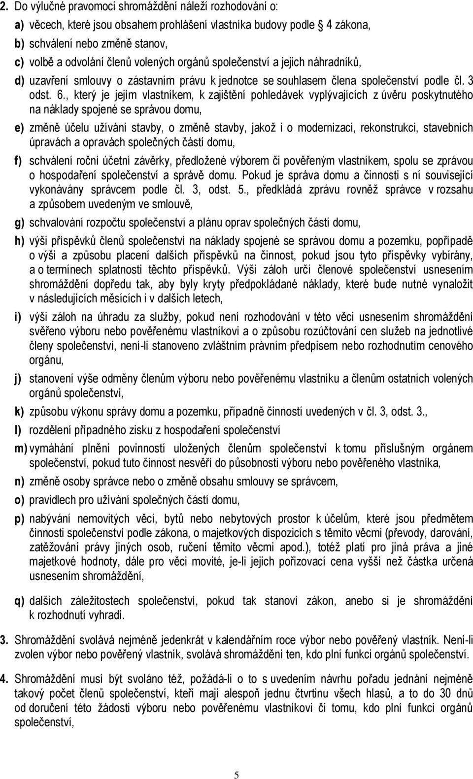 , který je jejím vlastníkem, k zajištění pohledávek vyplývajících z úvěru poskytnutého na náklady spojené se správou domu, e) změně účelu užívání stavby, o změně stavby, jakož i o modernizaci,