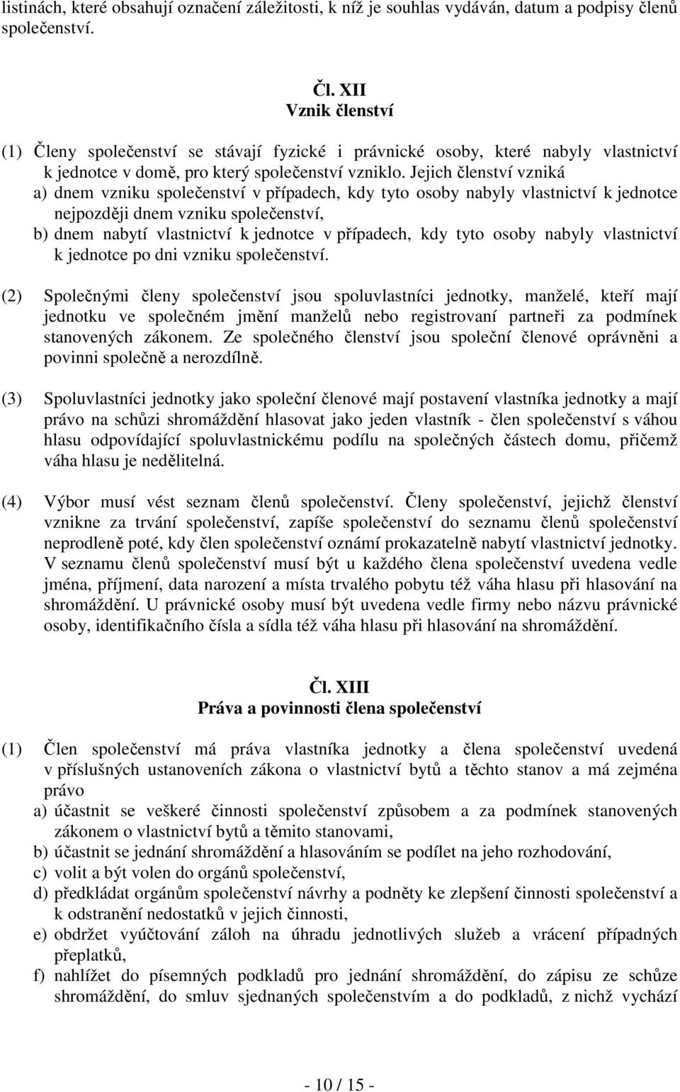 Jejich členství vzniká a) dnem vzniku společenství v případech, kdy tyto osoby nabyly vlastnictví k jednotce nejpozději dnem vzniku společenství, b) dnem nabytí vlastnictví k jednotce v případech,