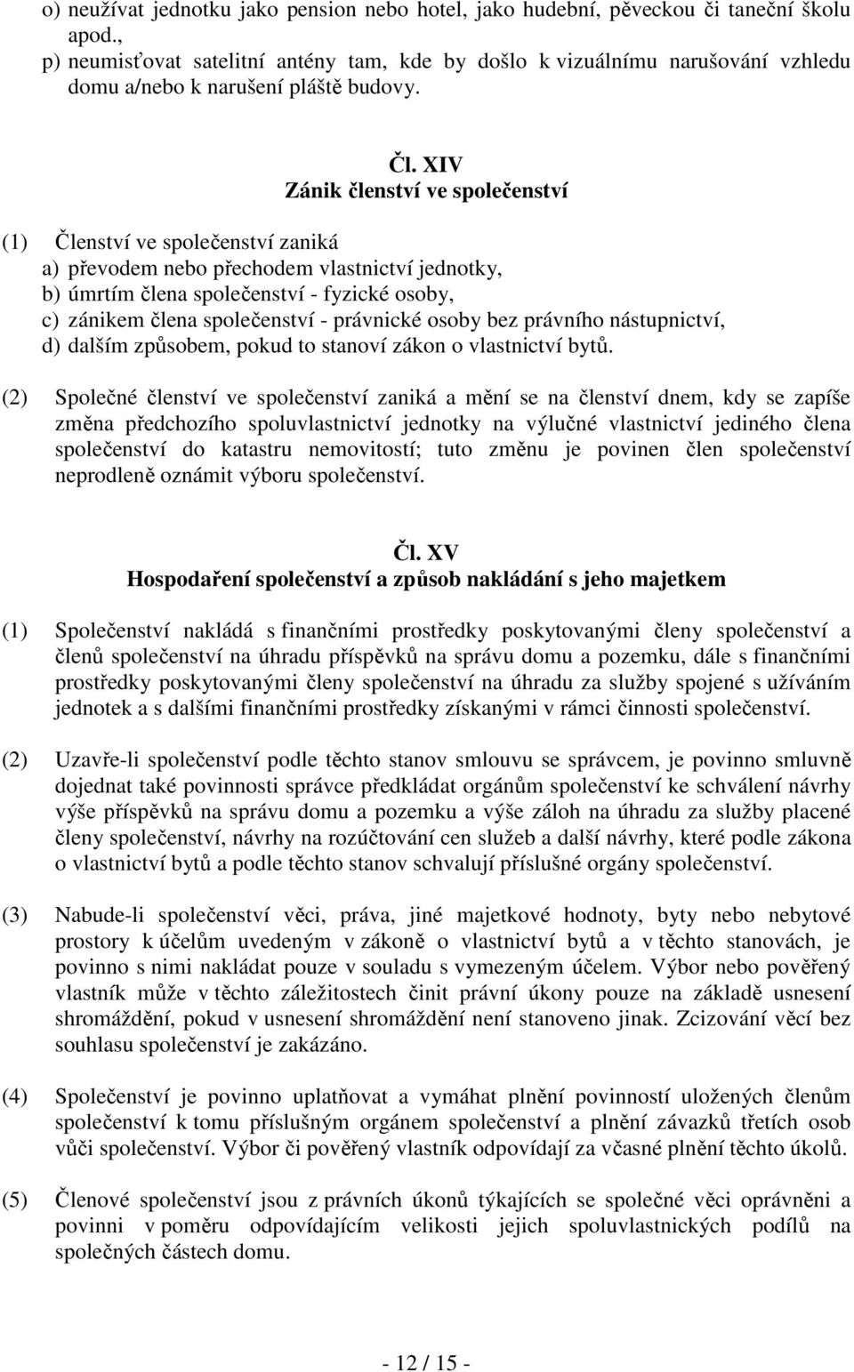 XIV Zánik členství ve společenství (1) Členství ve společenství zaniká a) převodem nebo přechodem vlastnictví jednotky, b) úmrtím člena společenství - fyzické osoby, c) zánikem člena společenství -