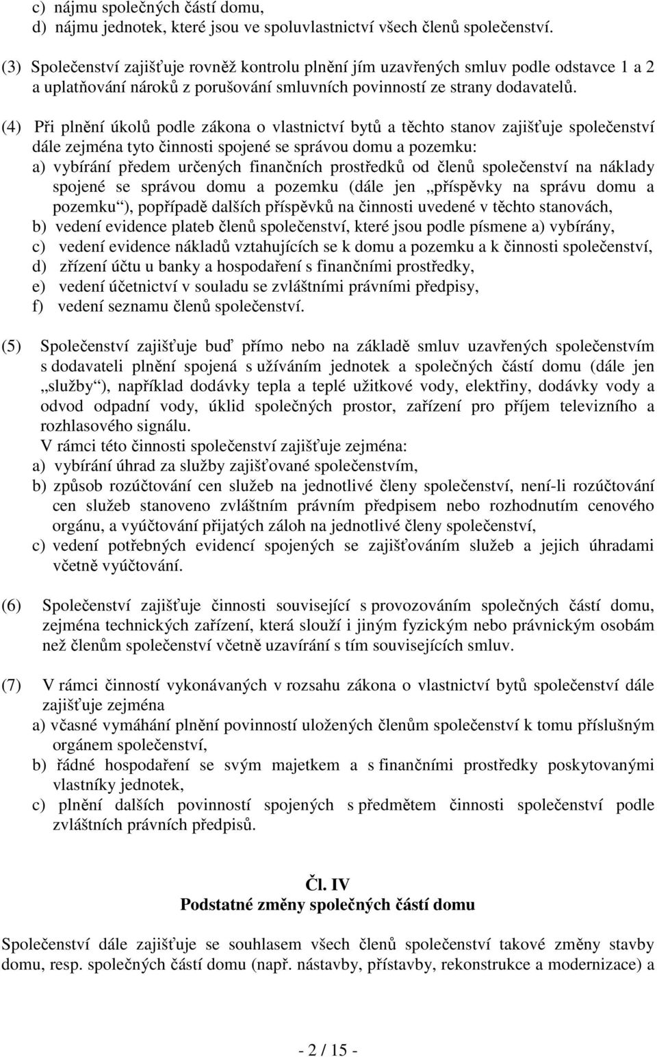 (4) Při plnění úkolů podle zákona o vlastnictví bytů a těchto stanov zajišťuje společenství dále zejména tyto činnosti spojené se správou domu a pozemku: a) vybírání předem určených finančních