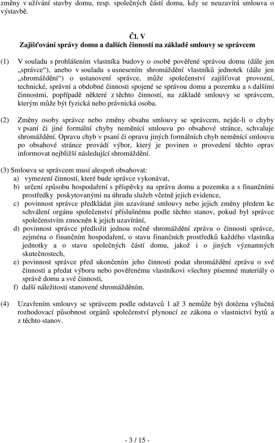 shromáždění vlastníků jednotek (dále jen shromáždění ) o ustanovení správce, může společenství zajišťovat provozní, technické, správní a obdobné činnosti spojené se správou domu a pozemku a s dalšími