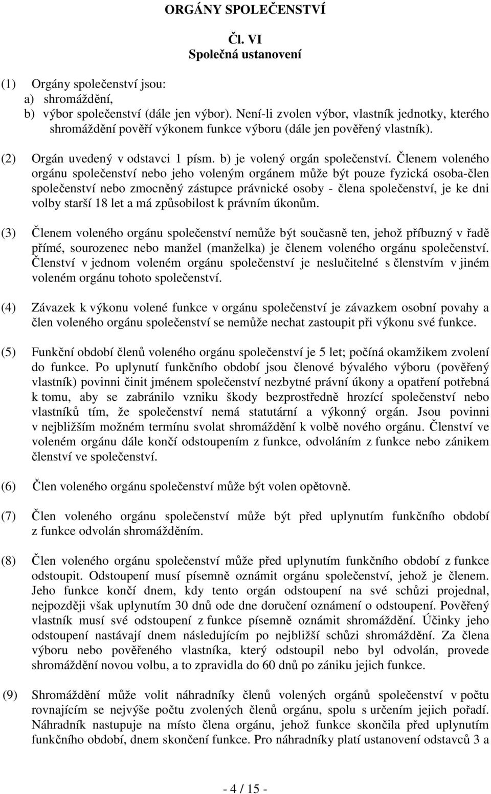 Členem voleného orgánu společenství nebo jeho voleným orgánem může být pouze fyzická osoba-člen společenství nebo zmocněný zástupce právnické osoby - člena společenství, je ke dni volby starší 18 let