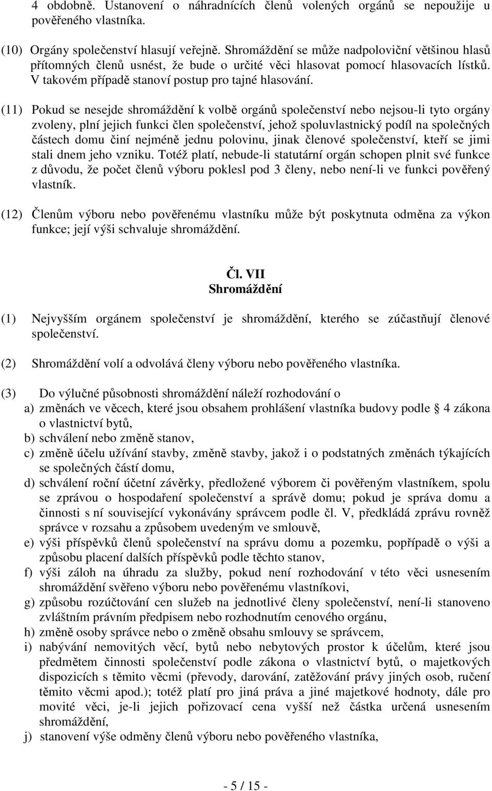 (11) Pokud se nesejde shromáždění k volbě orgánů společenství nebo nejsou-li tyto orgány zvoleny, plní jejich funkci člen společenství, jehož spoluvlastnický podíl na společných částech domu činí