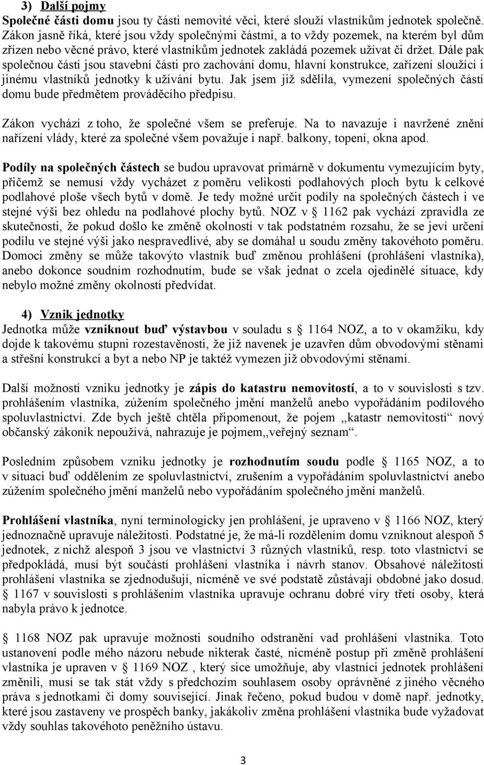 Dále pak společnou částí jsou stavební části pro zachování domu, hlavní konstrukce, zařízení sloužící i jinému vlastníků jednotky k užívání bytu.
