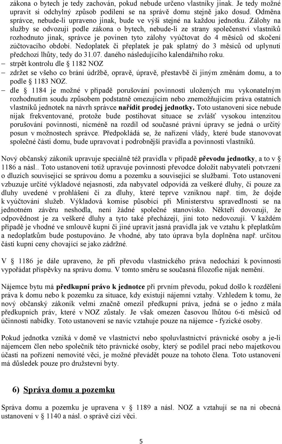 Zálohy na služby se odvozují podle zákona o bytech, nebude-li ze strany společenství vlastníků rozhodnuto jinak, správce je povinen tyto zálohy vyúčtovat do 4 měsíců od skočení zúčtovacího období.