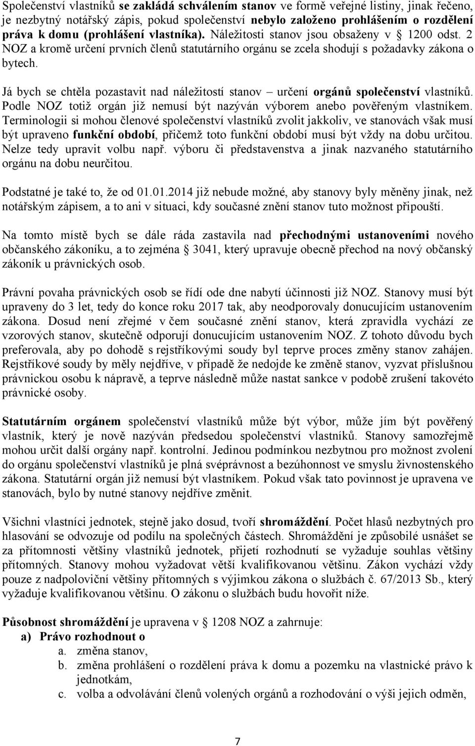Já bych se chtěla pozastavit nad náležitostí stanov určení orgánů společenství vlastníků. Podle NOZ totiž orgán již nemusí být nazýván výborem anebo pověřeným vlastníkem.