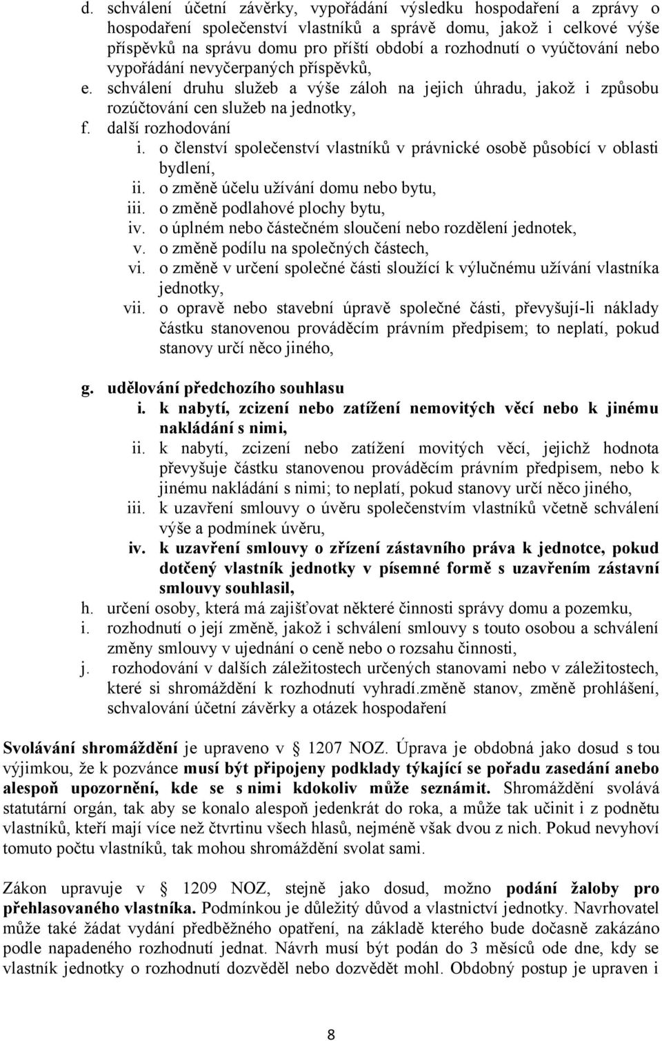 o členství společenství vlastníků v právnické osobě působící v oblasti bydlení, ii. o změně účelu užívání domu nebo bytu, iii. o změně podlahové plochy bytu, iv.