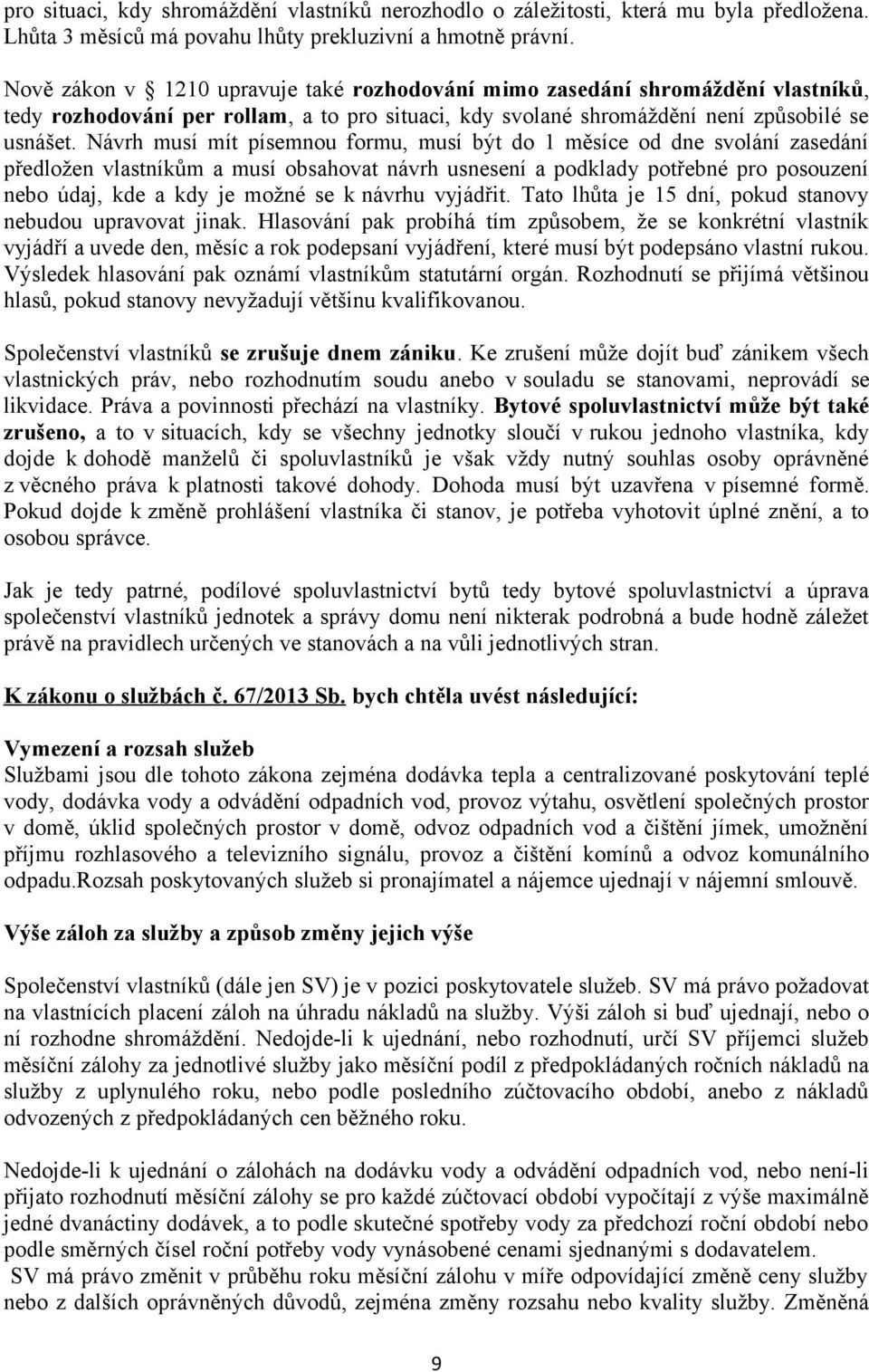 Návrh musí mít písemnou formu, musí být do 1 měsíce od dne svolání zasedání předložen vlastníkům a musí obsahovat návrh usnesení a podklady potřebné pro posouzení nebo údaj, kde a kdy je možné se k