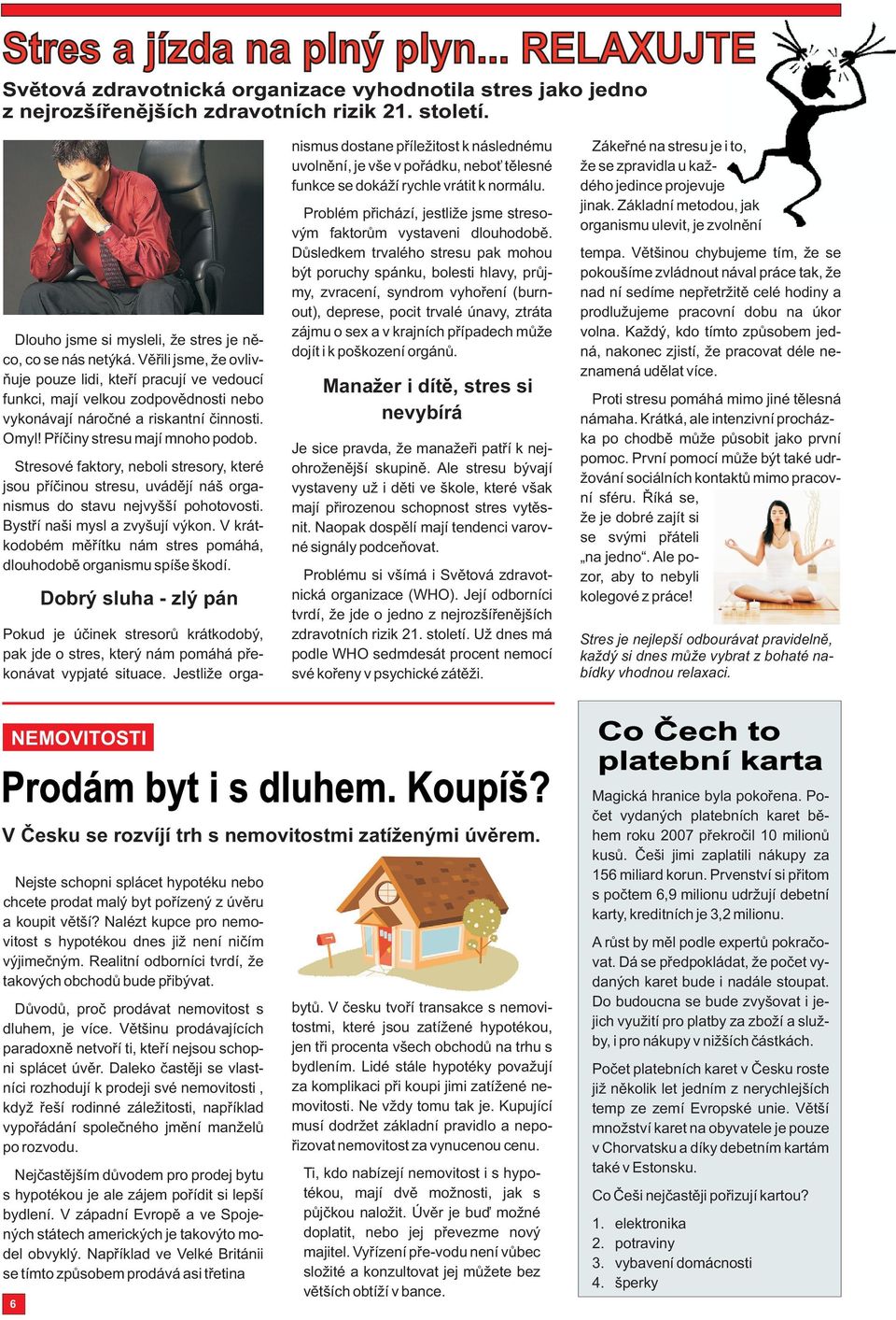 Vìøili jsme, že ovlivòuje pouze lidi, kteøí pracují ve vedoucí funkci, mají velkou zodpovìdnosti nebo vykonávají nároèné a riskantní èinnosti. Omyl! Pøíèiny stresu mají mnoho podob.
