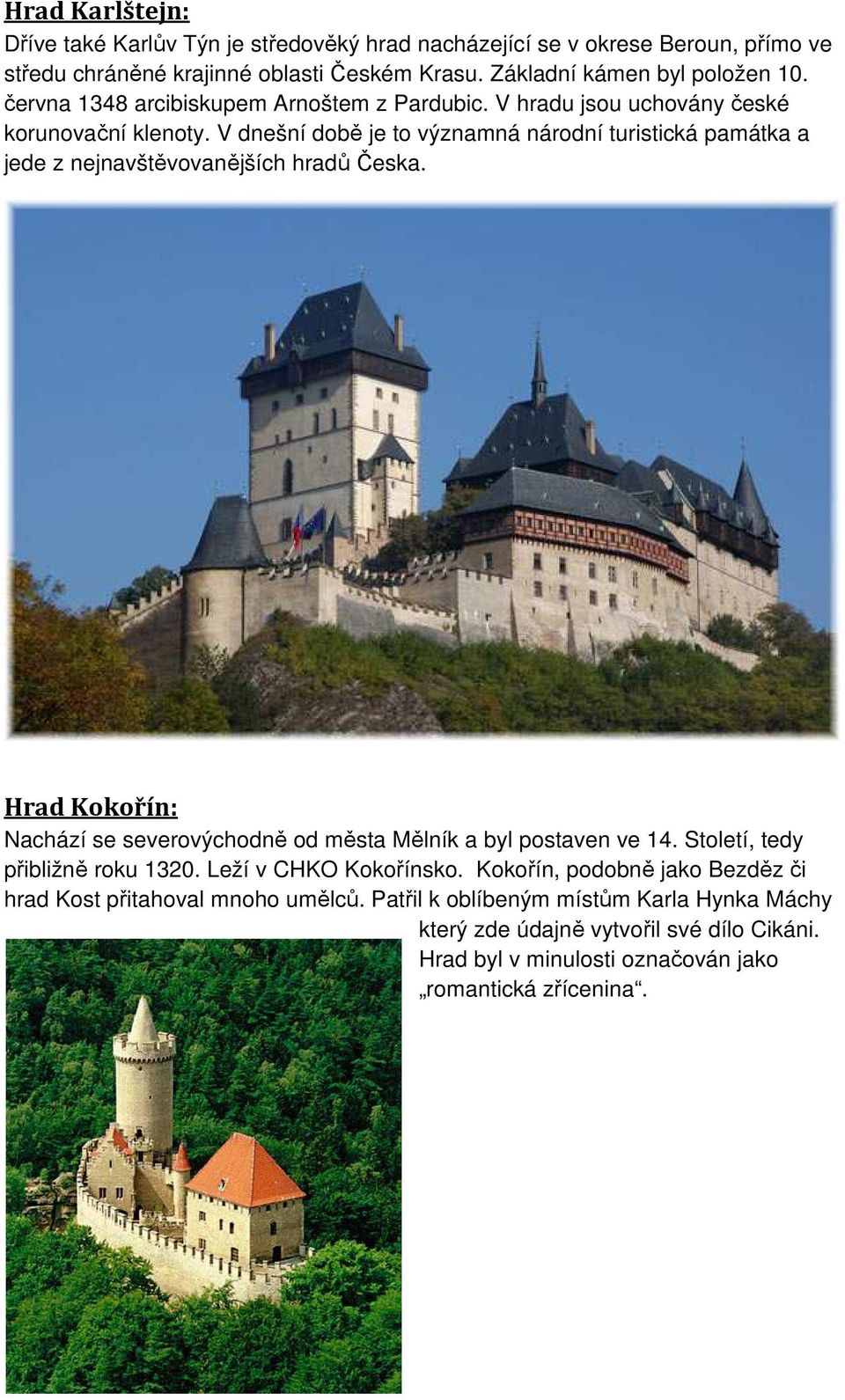 V dnešní době je to významná národní turistická památka a jede z nejnavštěvovanějších hradů Česka. Hrad Kokořín: Nachází se severovýchodně od města Mělník a byl postaven ve 14.