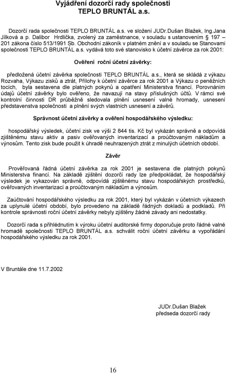 s., která se skládá z výkazu Rozvaha, Výkazu zisků a ztrát, Přílohy k účetní závěrce za rok 2001 a Výkazu o peněžních tocích, byla sestavena dle platných pokynů a opatření Ministerstva financí.