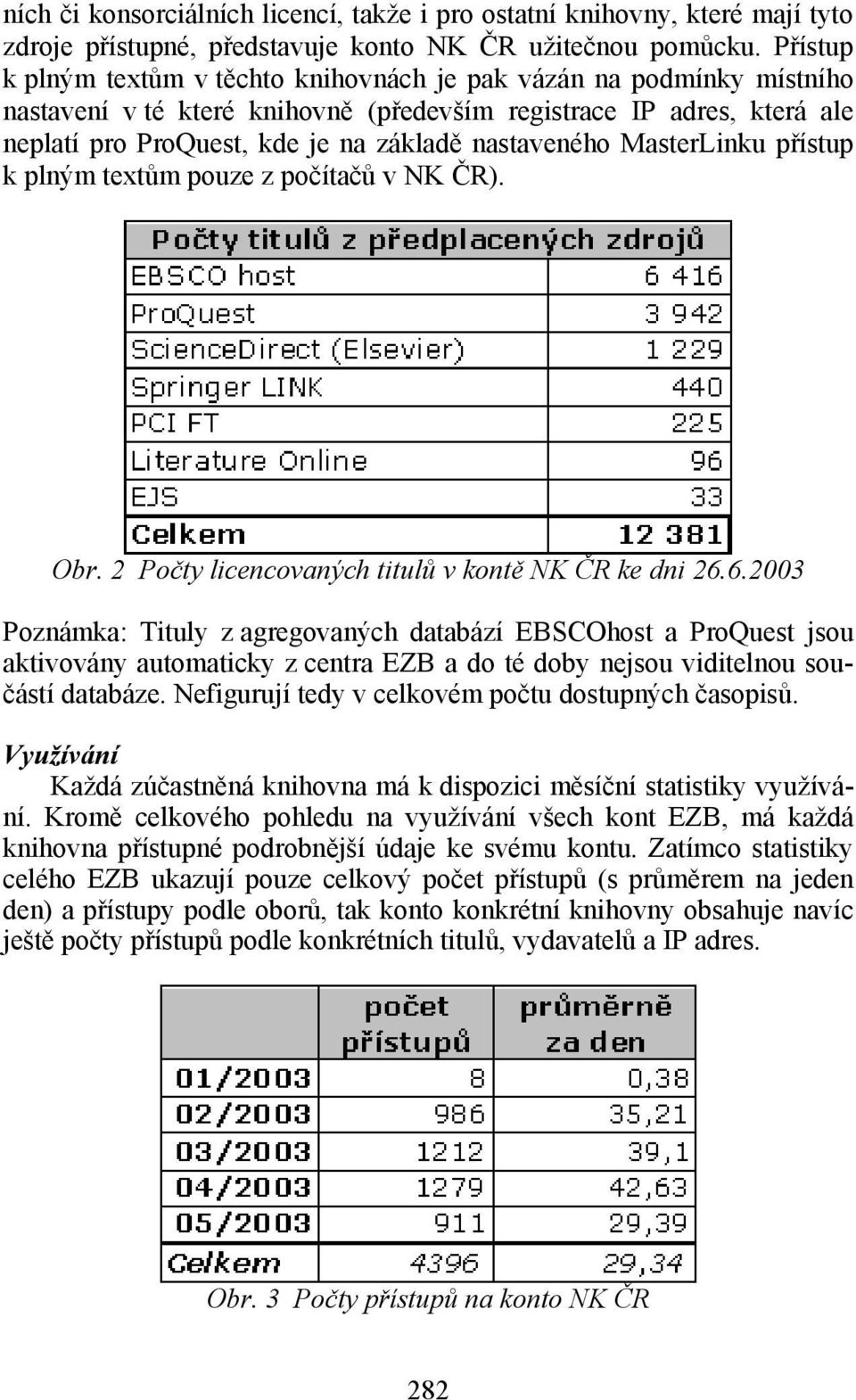 nastaveného MasterLinku přístup k plným textům pouze z počítačů v NK ČR). Obr. 2 Počty licencovaných titulů v kontě NK ČR ke dni 26.