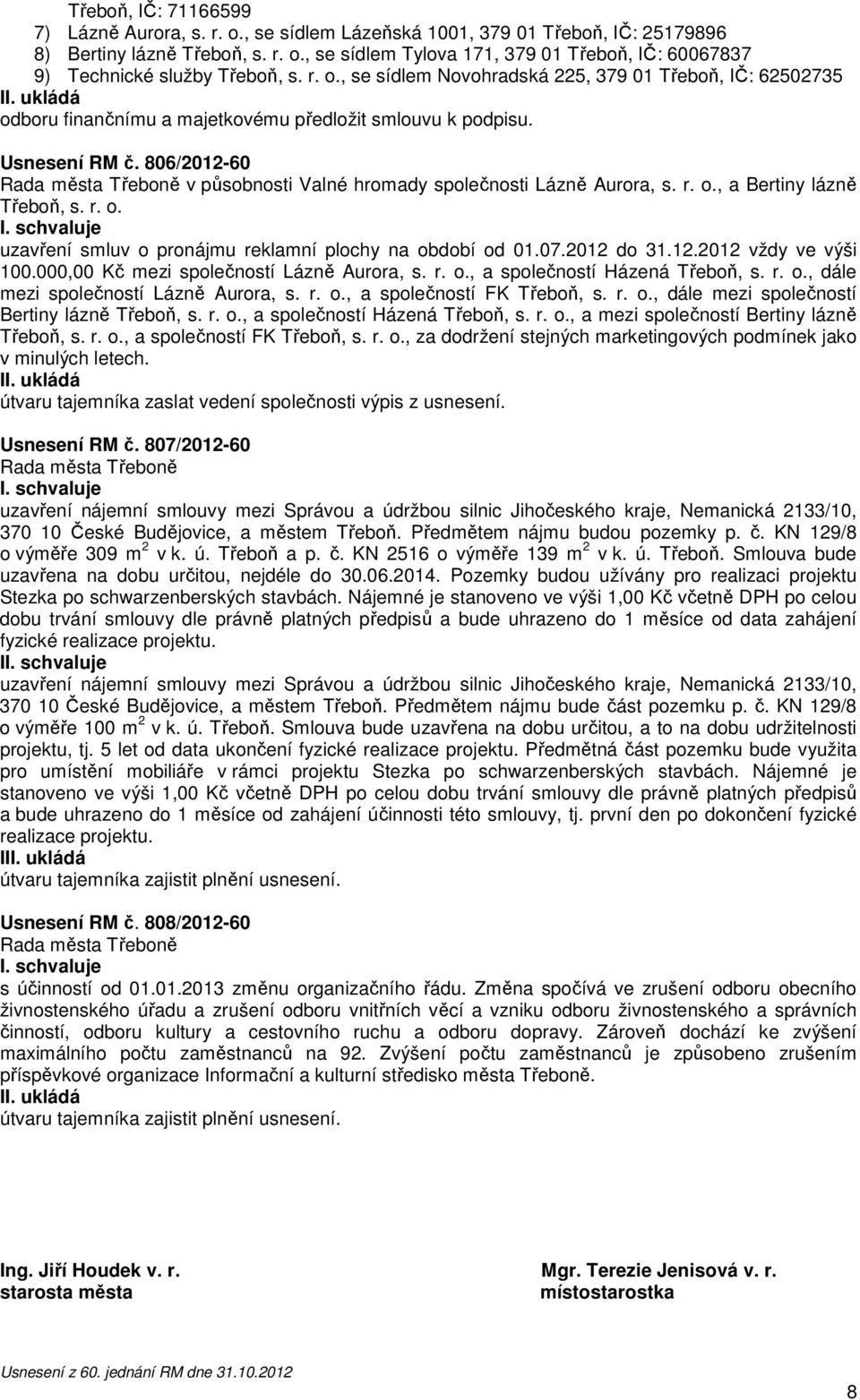 806/2012-60 v působnosti Valné hromady společnosti Lázně Aurora, s. r. o., a Bertiny lázně Třeboň, s. r. o. uzavření smluv o pronájmu reklamní plochy na období od 01.07.2012 do 31.12.2012 vždy ve výši 100.