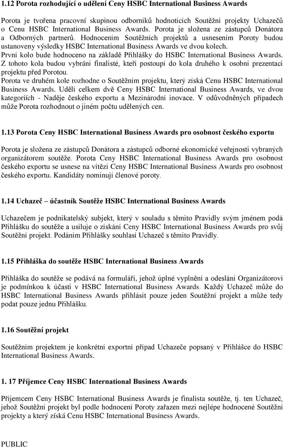 První kolo bude hodnoceno na základě Přihlášky do HSBC Z tohoto kola budou vybráni finalisté, kteří postoupí do kola druhého k osobní prezentaci projektu před Porotou.