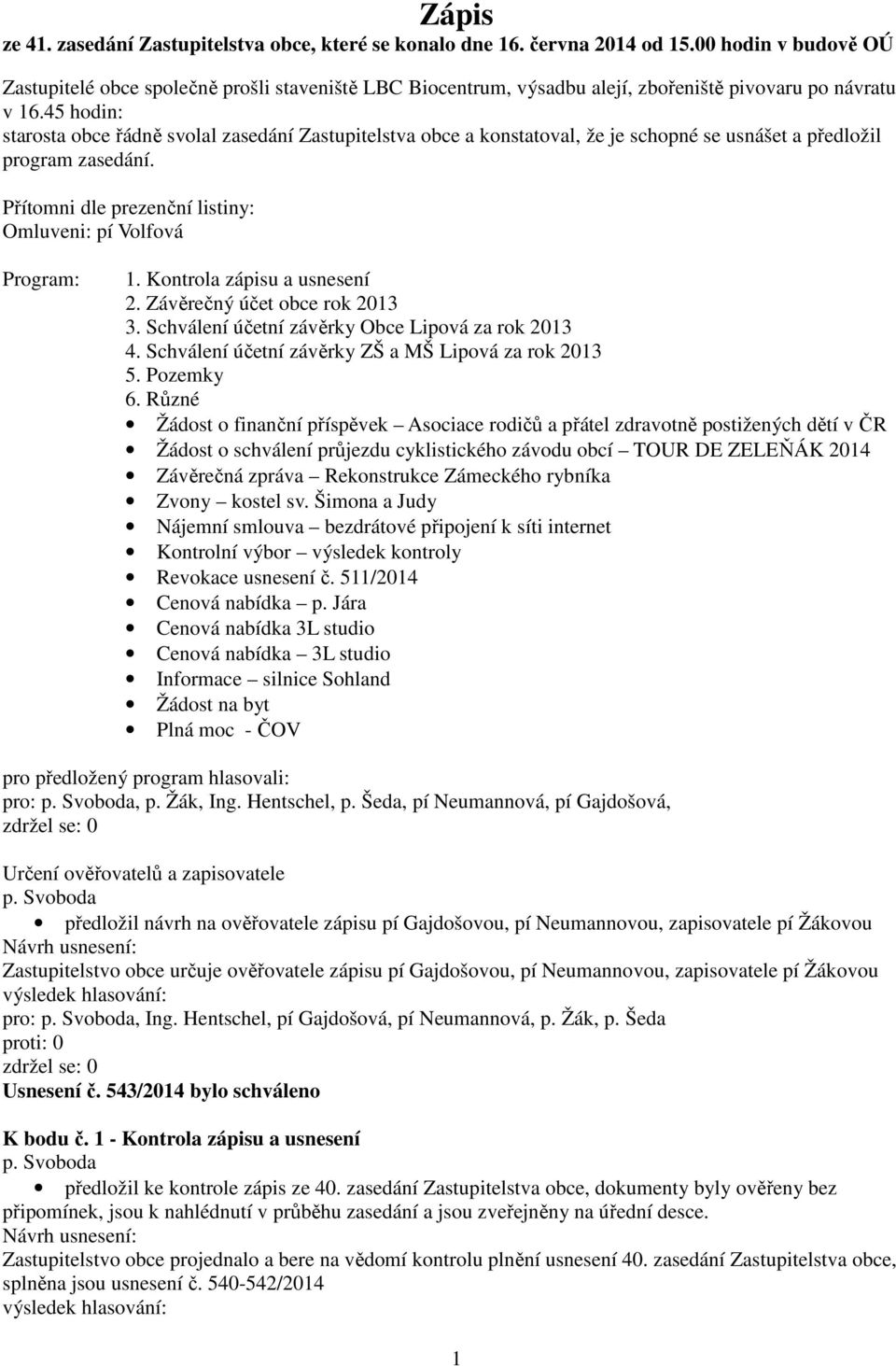 45 hodin: starosta obce řádně svolal zasedání Zastupitelstva obce a konstatoval, že je schopné se usnášet a předložil program zasedání. Přítomni dle prezenční listiny: Omluveni: pí Volfová Program: 1.