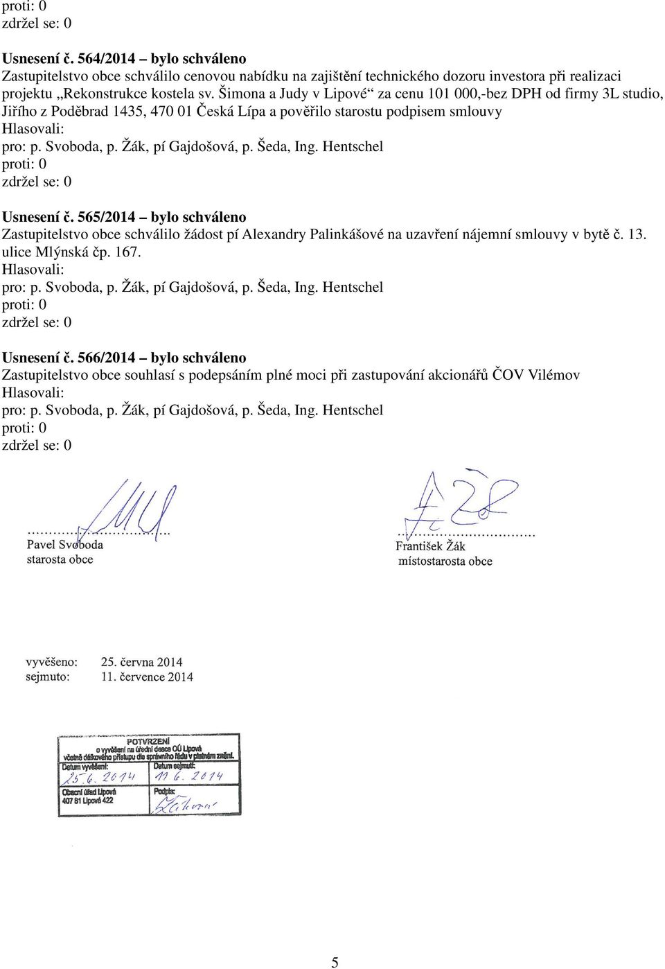 Hentschel Usnesení č. 565/2014 bylo schváleno Zastupitelstvo obce schválilo žádost pí Alexandry Palinkášové na uzavření nájemní smlouvy v bytě č. 13. ulice Mlýnská čp. 167. pro:, p.