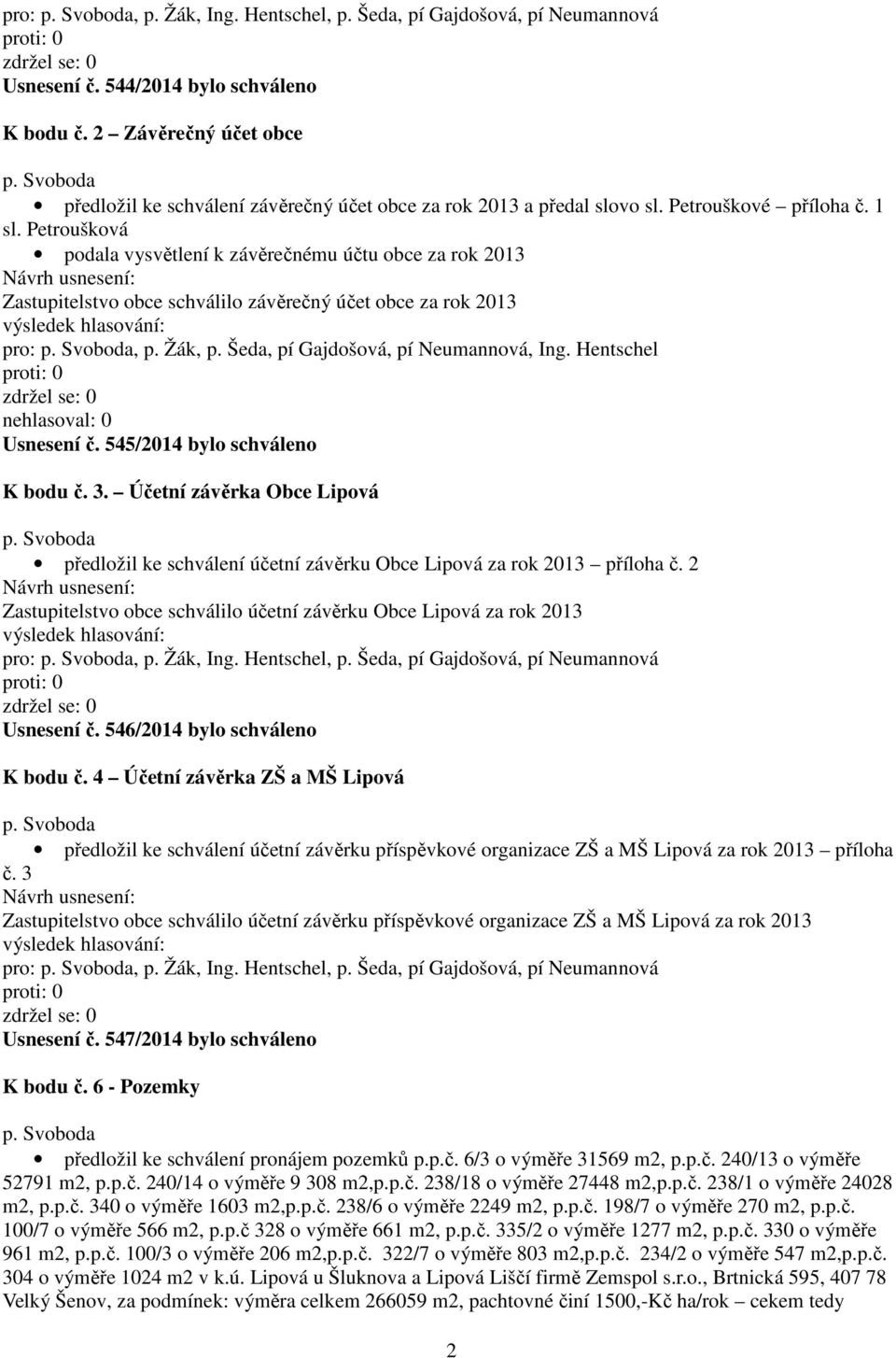 Petroušková podala vysvětlení k závěrečnému účtu obce za rok 2013 Zastupitelstvo obce schválilo závěrečný účet obce za rok 2013 pro:, p. Žák, p. Šeda, pí Gajdošová, pí Neumannová, Ing.