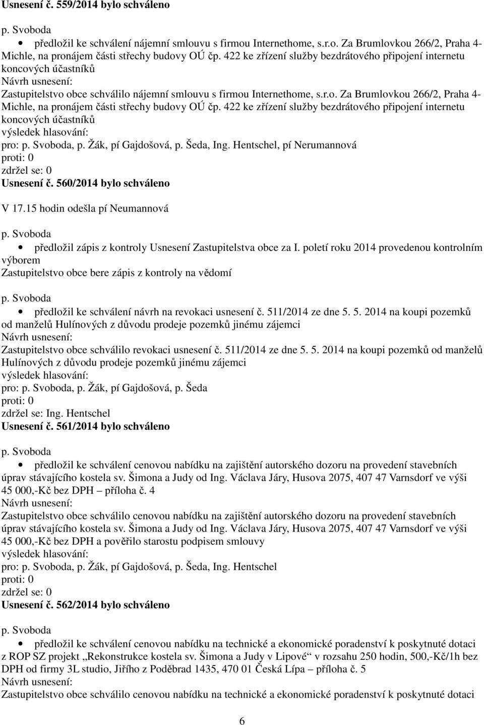 422 ke zřízení služby bezdrátového připojení internetu koncových účastníků pro:, p. Žák, pí Gajdošová, p. Šeda, Ing. Hentschel, pí Nerumannová Usnesení č. 560/2014 bylo schváleno V 17.