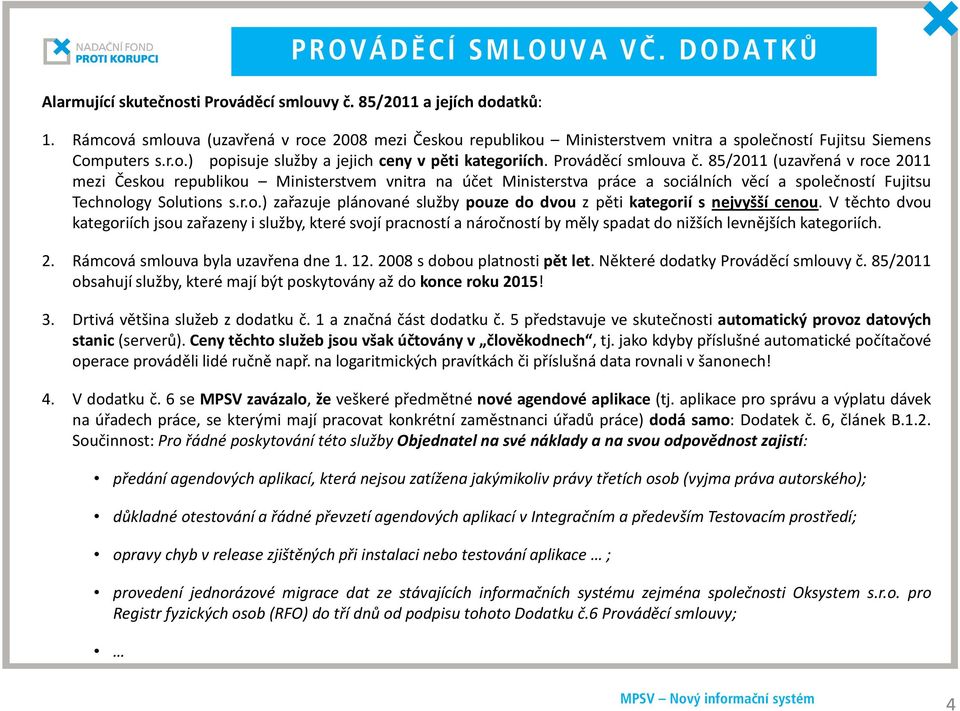 V těchto dvou kategoriích jsou zařazeny i služby, které svojí pracností a náročností by měly spadat do nižších levnějších kategoriích. 2. Rámcová smlouva byla uzavřena dne 1. 12.