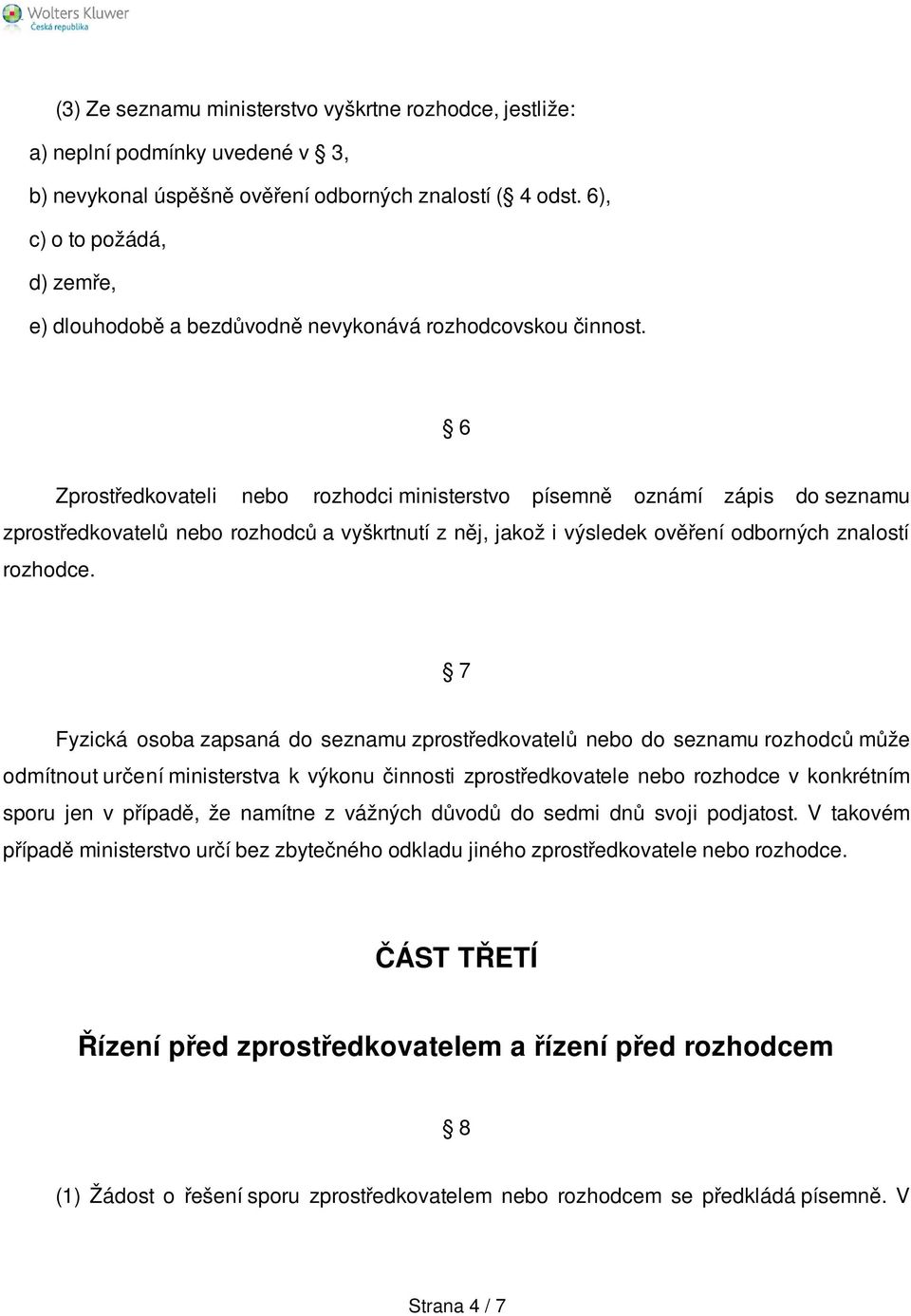 6 Zprostředkovateli nebo rozhodci ministerstvo písemně oznámí zápis do seznamu zprostředkovatelů nebo rozhodců a vyškrtnutí z něj, jakož i výsledek ověření odborných znalostí rozhodce.