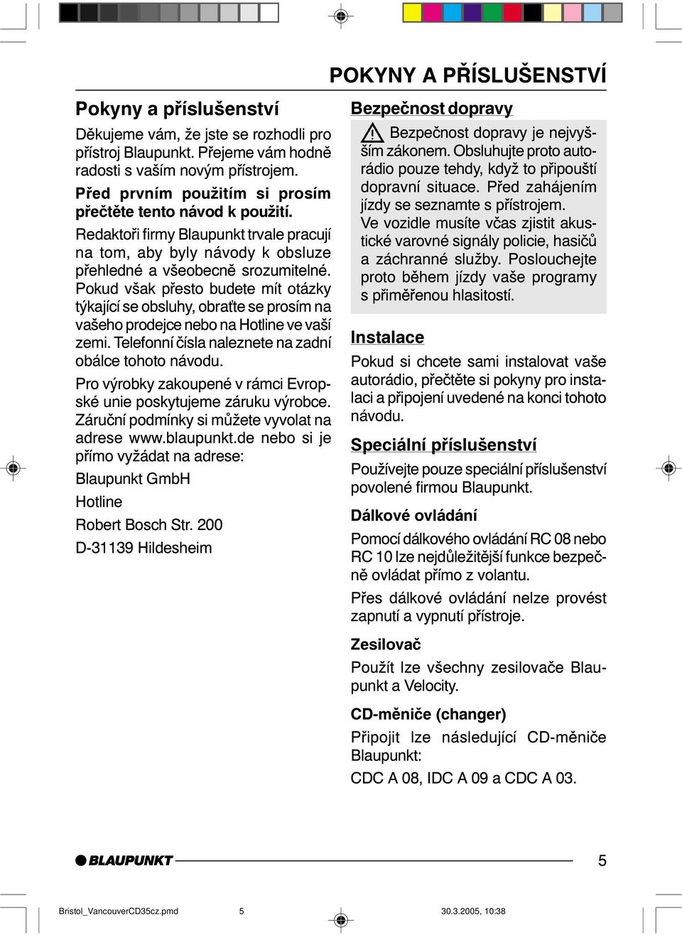 Pokud však přesto budete mít otázky týkající se obsluhy, obra te se prosím na vašeho prodejce nebo na Hotline ve vaší zemi. Telefonní čísla naleznete na zadní obálce tohoto návodu.