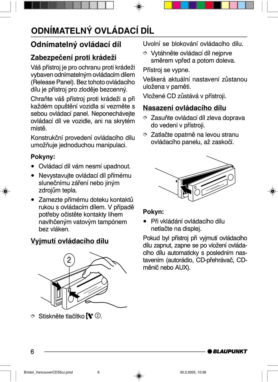 Neponechávejte ovládací díl ve vozidle, ani na skrytém místě. Konstrukční provedení ovládacího dílu umožňuje jednoduchou manipulaci. Pokyny: Ovládací díl vám nesmí upadnout.