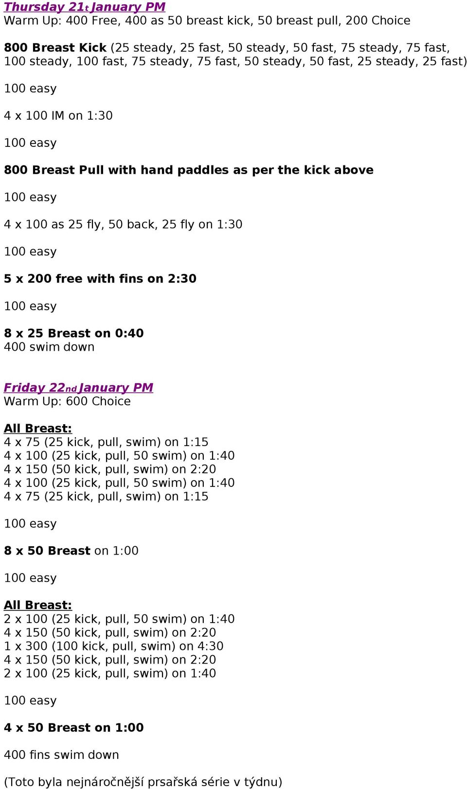 on 2:30 8 x 25 Breast on 0:40 400 swim down Friday 22nd January PM Warm Up: 600 Choice All Breast: 4 x 75 (25 kick, pull, swim) on 1:15 4 x 100 (25 kick, pull, 50 swim) on 1:40 4 x 150 (50 kick,