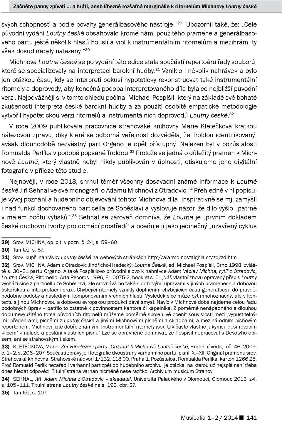 však dosud nebyly nalezeny. 30 Michnova Loutna česká se po vydání této edice stala součástí repertoáru řady souborů, které se specializovaly na interpretaci barokní hudby.