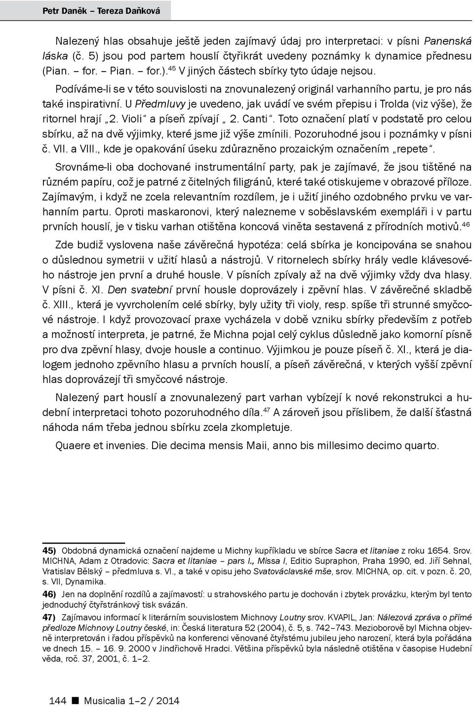 U Předmluvy je uvedeno, jak uvádí ve svém přepisu i Trolda (viz výše), že ritornel hrají 2. Violi a píseň zpívají 2. Canti.