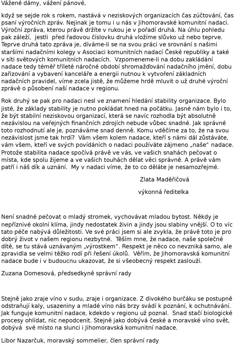 Teprve druhá tato zpráva je, díváme-li se na svou práci ve srovnání s našimi staršími nadačními kolegy v Asociaci komunitních nadací České republiky a také v síti světových komunitních nadacích.