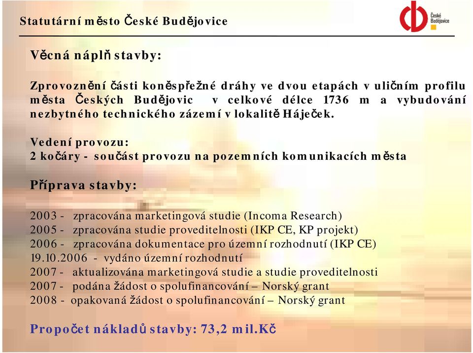 Vedení provozu: 2 kočáry - součást provozu na pozemních komunikacích města Příprava stavby: 2003 - zpracována marketingová studie (Incoma Research) 2005 - zpracována studie