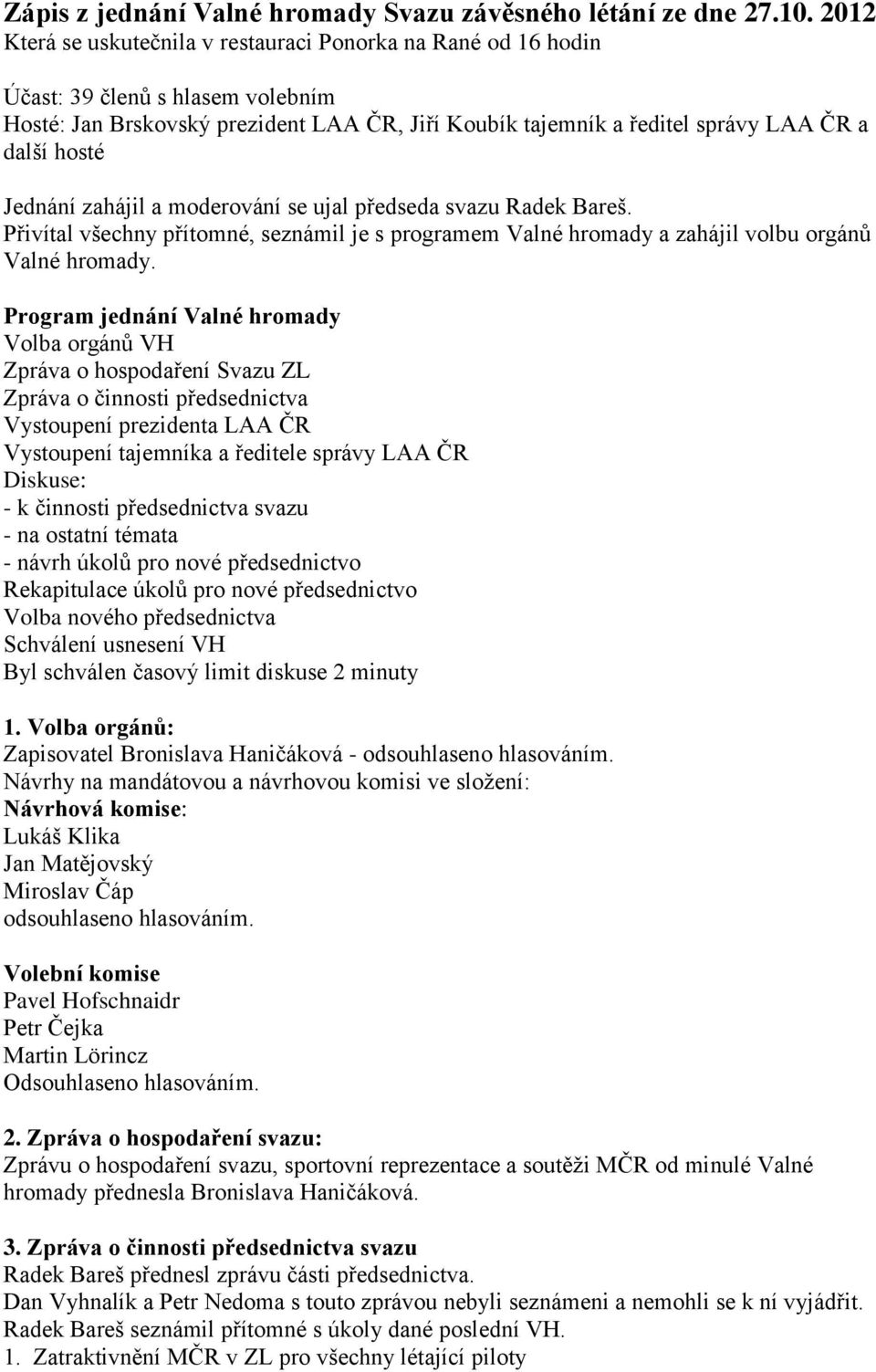 Jednání zahájil a moderování se ujal předseda svazu. Přivítal všechny přítomné, seznámil je s programem Valné hromady a zahájil volbu orgánů Valné hromady.