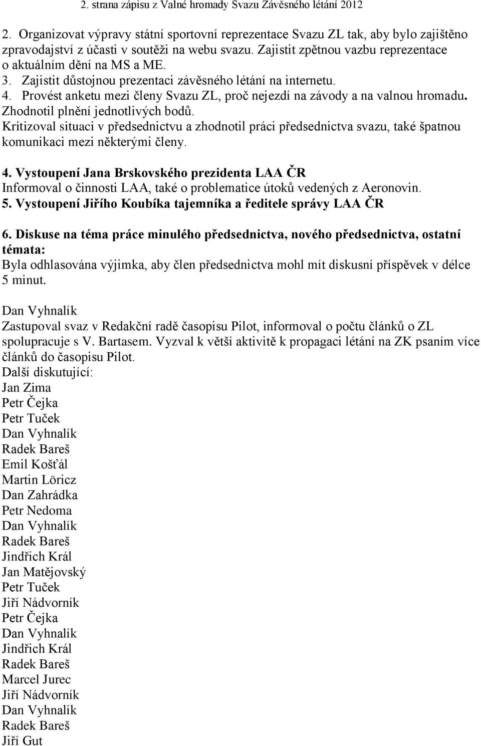 Provést anketu mezi členy Svazu ZL, proč nejezdí na závody a na valnou hromadu. Zhodnotil plnění jednotlivých bodů.