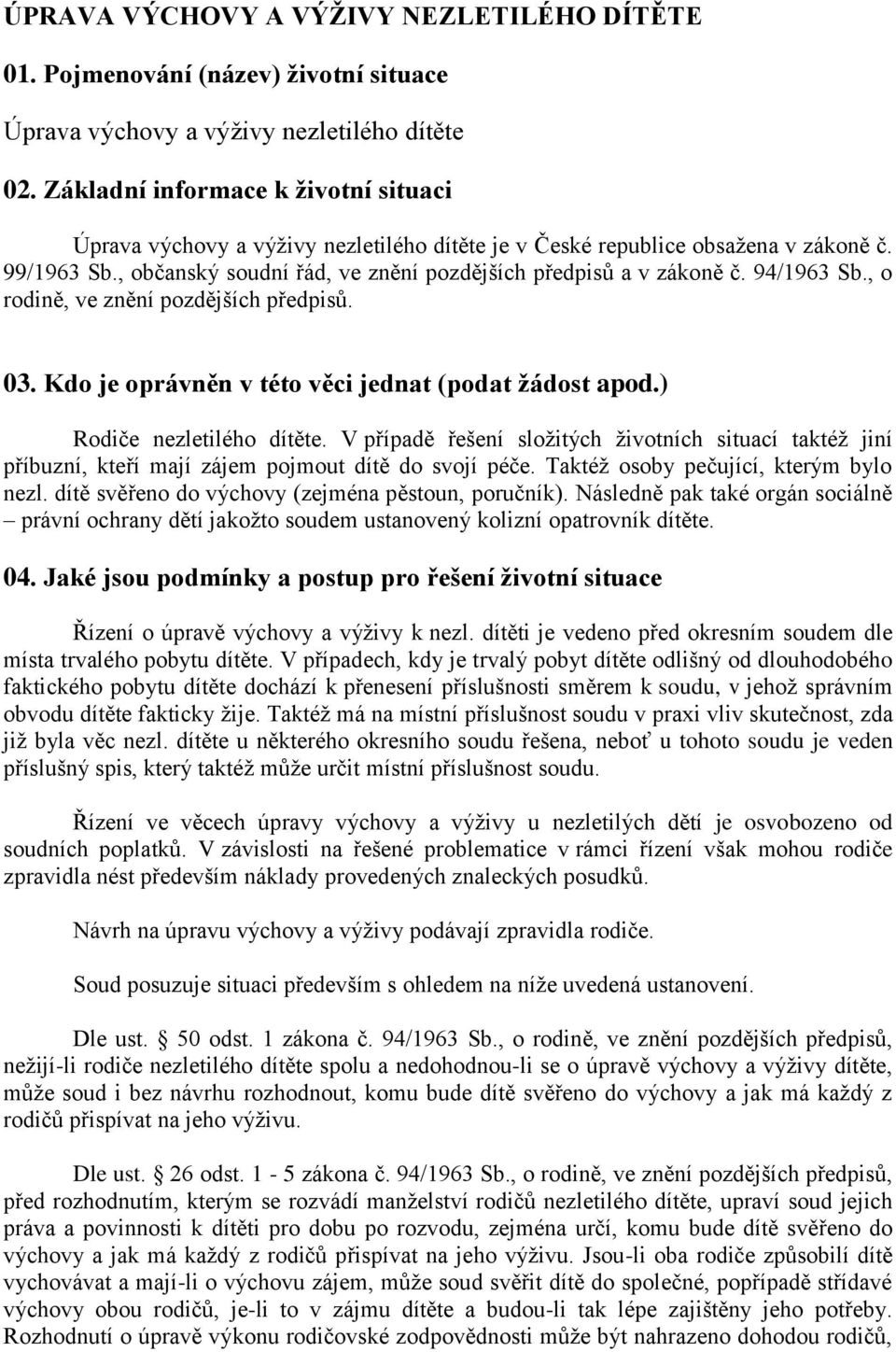 94/1963 Sb., o rodině, ve znění pozdějších předpisů. 03. Kdo je oprávněn v této věci jednat (podat žádost apod.) Rodiče nezletilého dítěte.