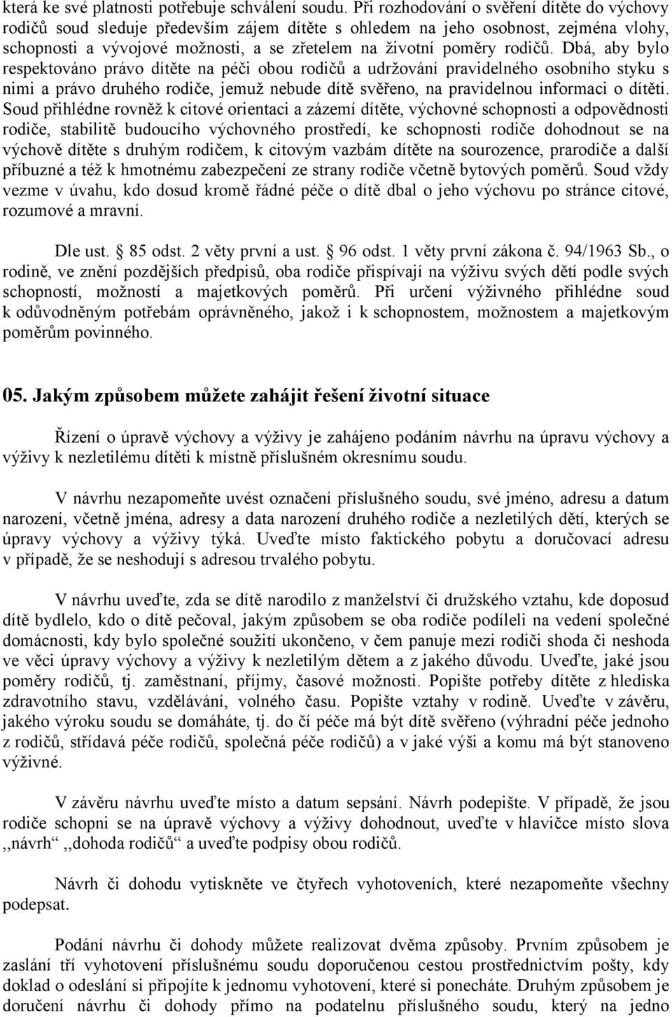 rodičů. Dbá, aby bylo respektováno právo dítěte na péči obou rodičů a udržování pravidelného osobního styku s nimi a právo druhého rodiče, jemuž nebude dítě svěřeno, na pravidelnou informaci o dítěti.