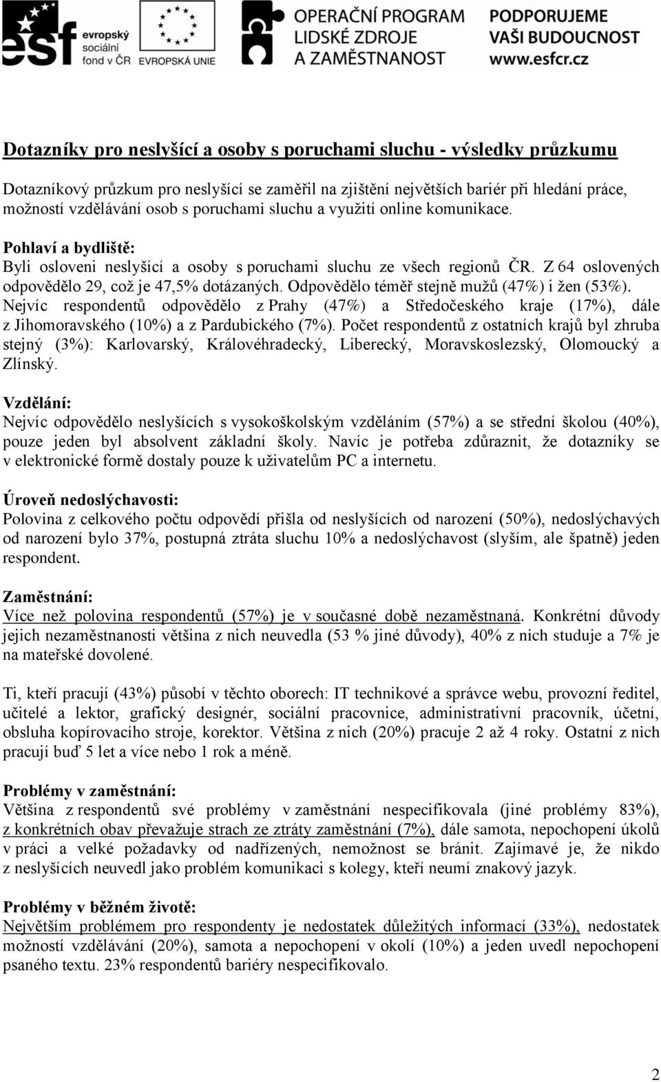 Odpovědělo téměř stejně mužů (47%) i žen (53%). Nejvíc respondentů odpovědělo z Prahy (47%) a Středočeského kraje (17%), dále z Jihomoravského (10%) a z Pardubického (7%).