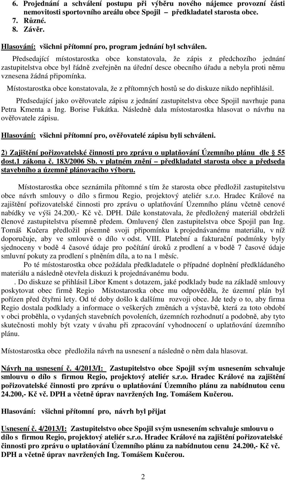 Předsedající místostarostka obce konstatovala, že zápis z předchozího jednání zastupitelstva obce byl řádně zveřejněn na úřední desce obecního úřadu a nebyla proti němu vznesena žádná připomínka.