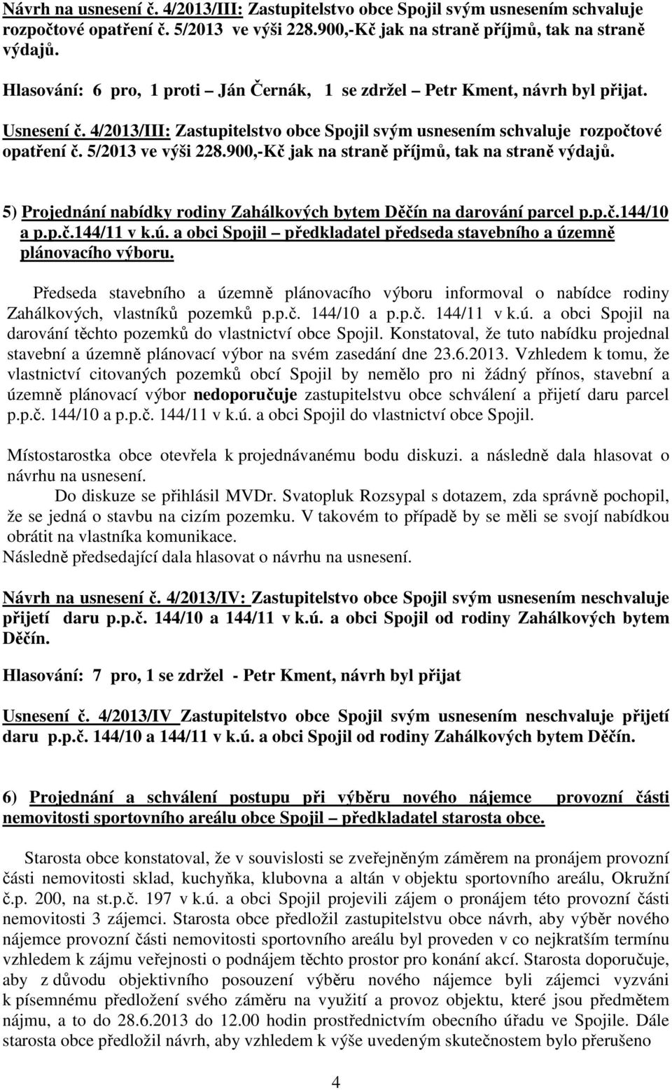 900,-Kč jak na straně příjmů, tak na straně výdajů. 5) Projednání nabídky rodiny Zahálkových bytem Děčín na darování parcel p.p.č.144/10 a p.p.č.144/11 v k.ú.