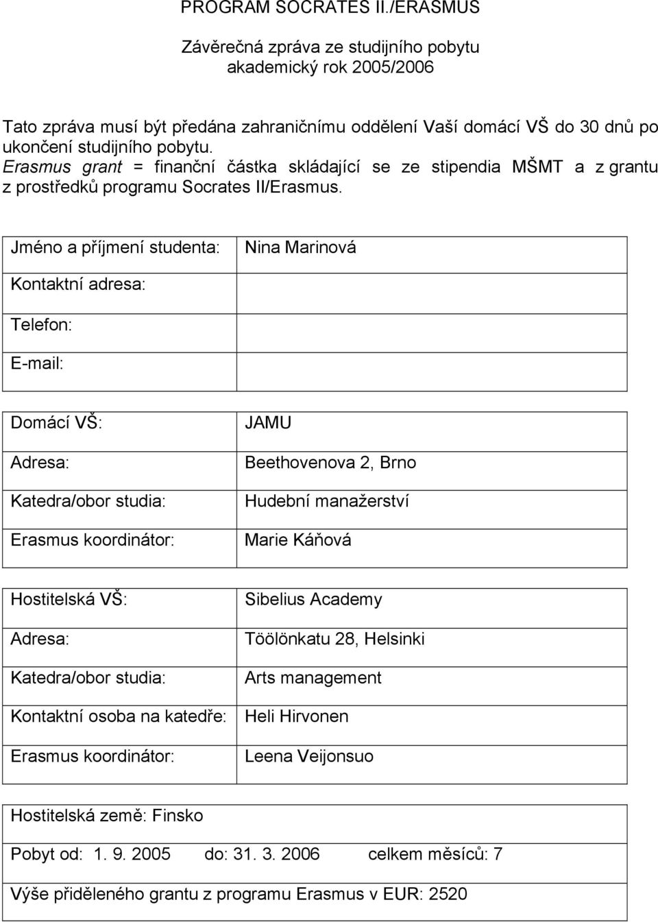 Jméno a příjmení studenta: Nina Marinová Kontaktní adresa: Telefon: E-mail: Domácí VŠ: Adresa: Katedra/obor studia: Erasmus koordinátor: JAMU Beethovenova 2, Brno Hudební manažerství Marie Káňová