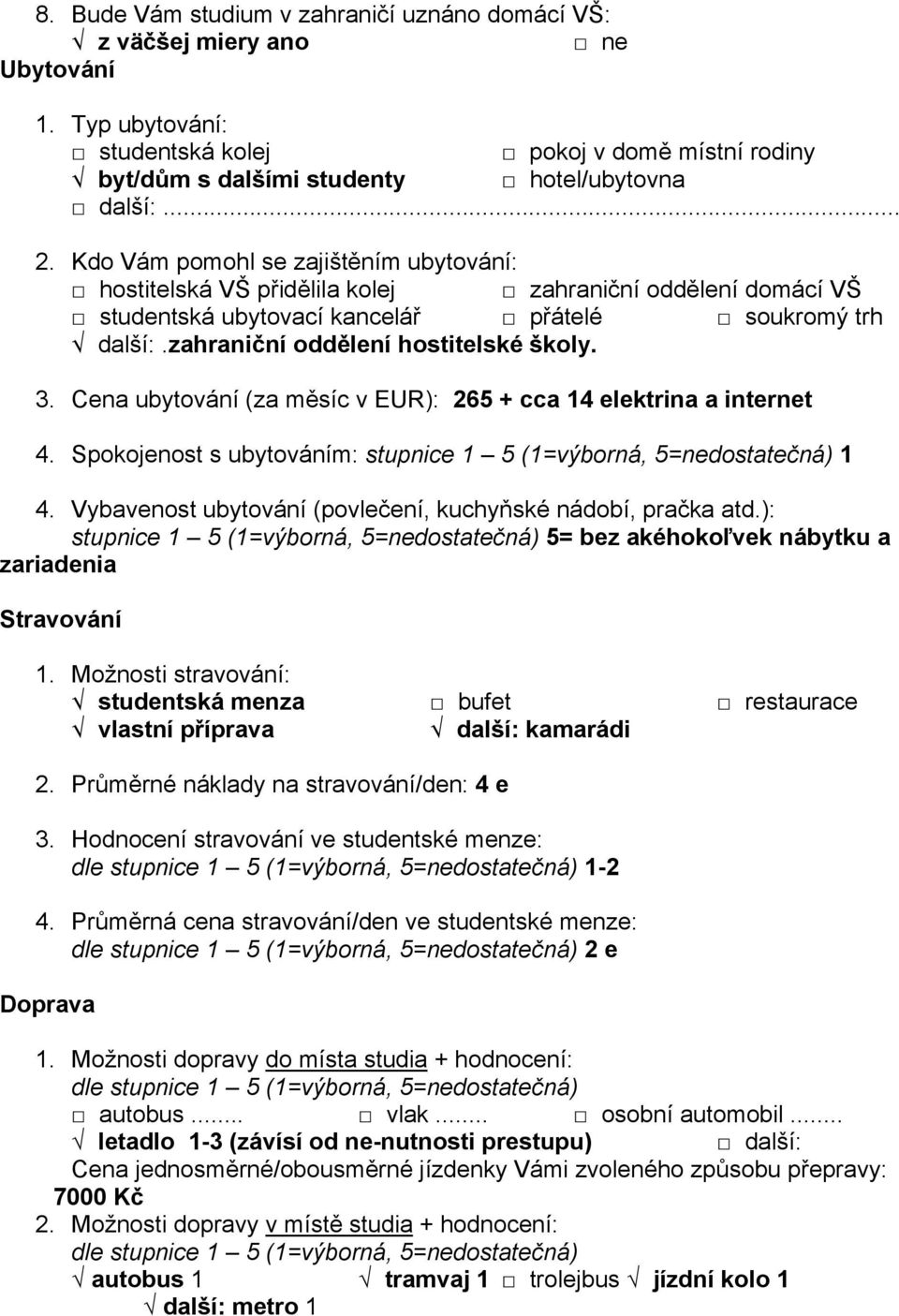 Cena ubytování (za měsíc v EUR): 265 + cca 14 elektrina a internet 4. Spokojenost s ubytováním: 4. Vybavenost ubytování (povlečení, kuchyňské nádobí, pračka atd.