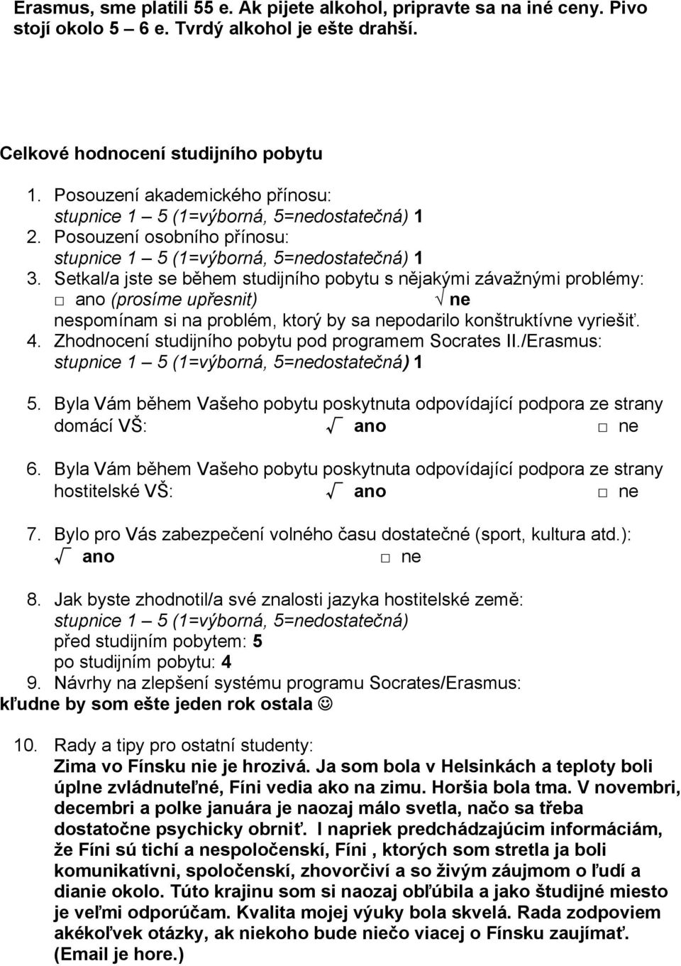 Setkal/a jste se během studijního pobytu s nějakými závažnými problémy: ano (prosíme upřesnit) ne nespomínam si na problém, ktorý by sa nepodarilo konštruktívne vyriešiť. 4.