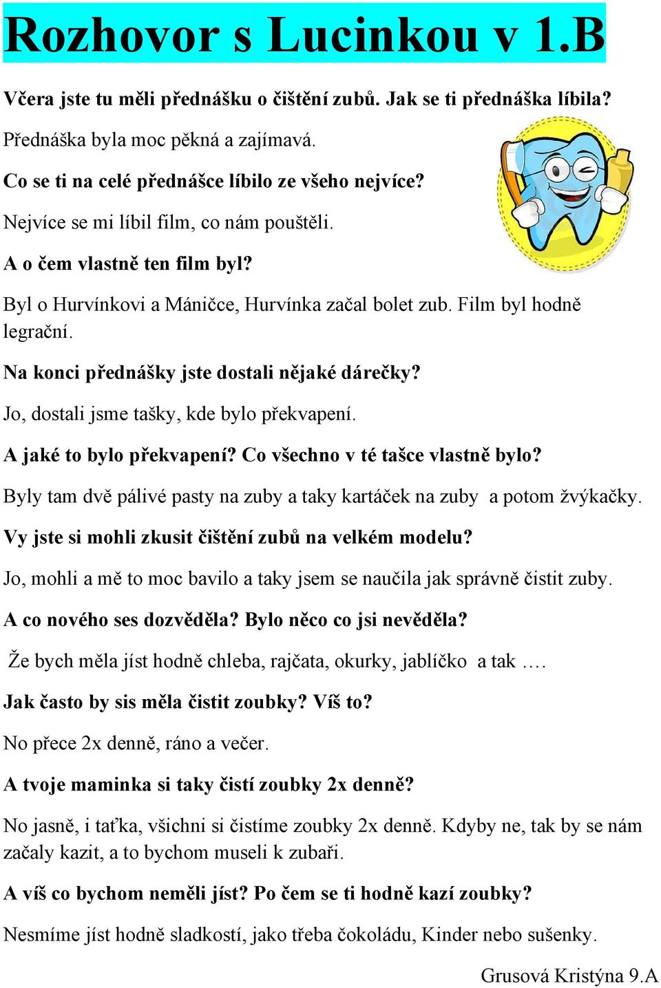 Jo, dostali jsme tašky, kde bylo překvapení. A jaké to bylo překvapení? Co všechno v té tašce vlastně bylo? Byly tam dvě pálivé pasty na zuby a taky kartáček na zuby a potom žvýkačky.