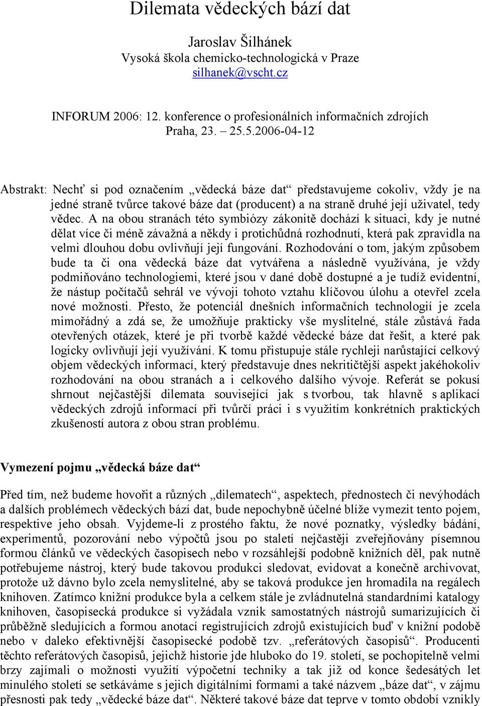 A na obou stranách této symbiózy zákonitě dochází k situaci, kdy je nutné dělat více či méně závažná a někdy i protichůdná rozhodnutí, která pak zpravidla na velmi dlouhou dobu ovlivňují její