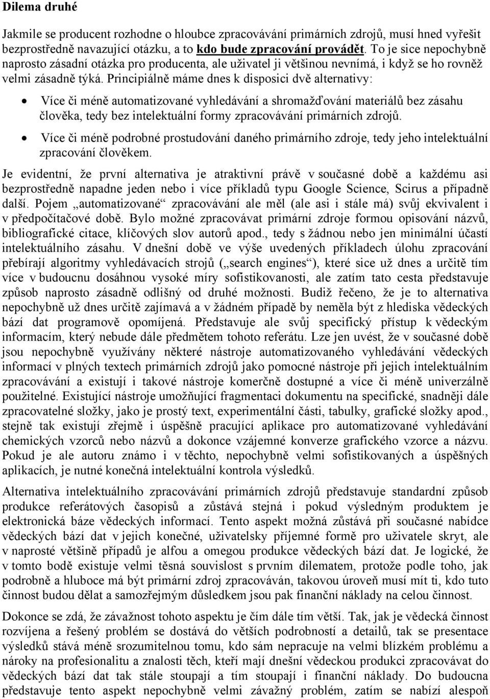 Principiálně máme dnes k disposici dvě alternativy: Více či méně automatizované vyhledávání a shromažďování materiálů bez zásahu člověka, tedy bez intelektuální formy zpracovávání primárních zdrojů.