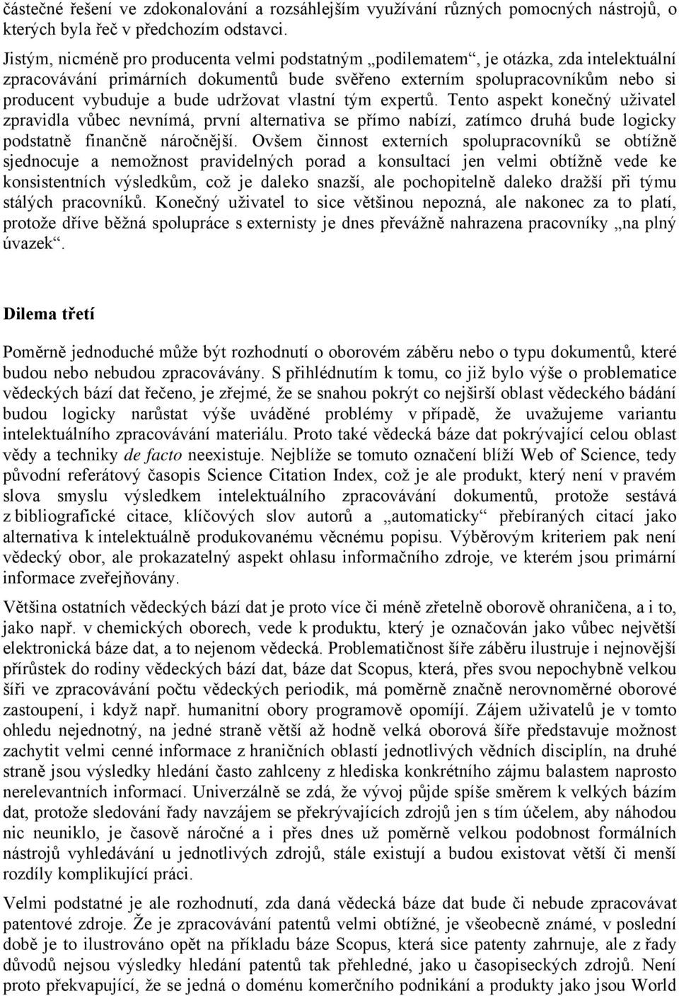 udržovat vlastní tým expertů. Tento aspekt konečný uživatel zpravidla vůbec nevnímá, první alternativa se přímo nabízí, zatímco druhá bude logicky podstatně finančně náročnější.