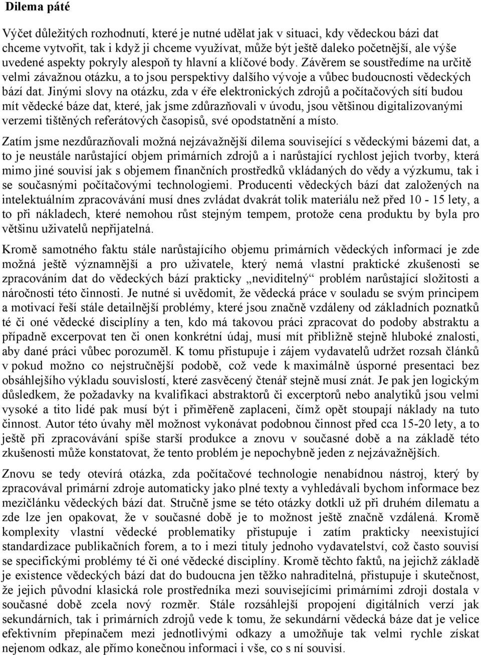 Jinými slovy na otázku, zda v éře elektronických zdrojů a počítačových sítí budou mít vědecké báze dat, které, jak jsme zdůrazňovali v úvodu, jsou většinou digitalizovanými verzemi tištěných