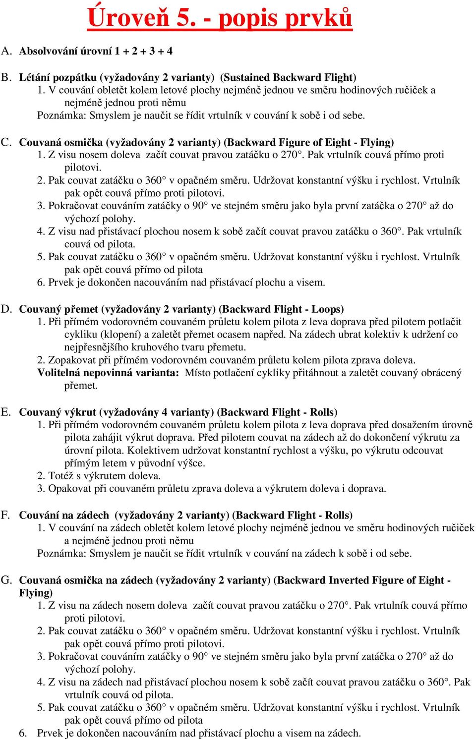 Couvaná osmička (vyžadovány 2 varianty) (Backward Figure of Eight - Flying) 1. Z visu nosem doleva začít couvat pravou zatáčku o 270. Pak vrtulník couvá přímo proti pilotovi. 2. Pak couvat zatáčku o 360 v opačném směru.