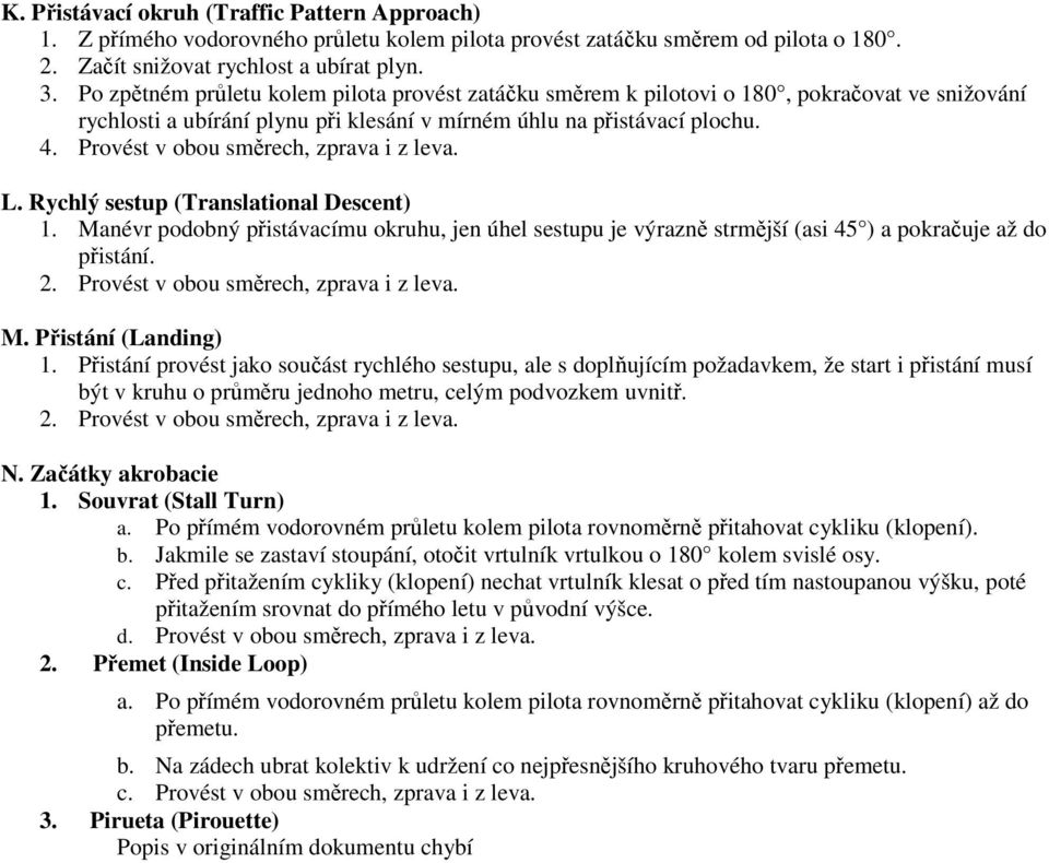 Provést v obou směrech, zprava i z leva. L. Rychlý sestup (Translational Descent) 1. Manévr podobný přistávacímu okruhu, jen úhel sestupu je výrazně strmější (asi 45 ) a pokračuje až do přistání. 2.